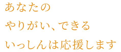 あなたのやりがい、いっしんは応援します